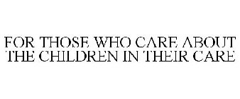 FOR THOSE WHO CARE ABOUT THE CHILDREN IN THEIR CARE