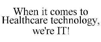 WHEN IT COMES TO HEALTHCARE TECHNOLOGY, WE'RE IT!