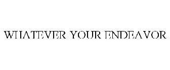 WHATEVER YOUR ENDEAVOR