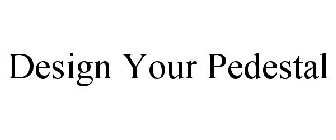 DESIGN YOUR PEDESTAL