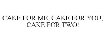 CAKE FOR ME, CAKE FOR YOU, CAKE FOR TWO!