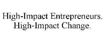 HIGH-IMPACT ENTREPRENEURS. HIGH-IMPACT CHANGE.