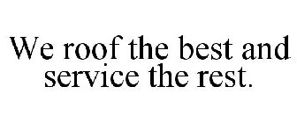 WE ROOF THE BEST AND SERVICE THE REST.
