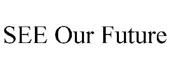 SEE OUR FUTURE