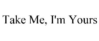 TAKE ME, I'M YOURS