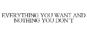 EVERYTHING YOU WANT AND NOTHING YOU DON'T