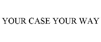 YOUR CASE YOUR WAY