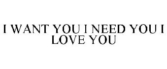 I WANT YOU I NEED YOU I LOVE YOU