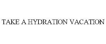 TAKE A HYDRATION VACATION