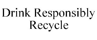 DRINK RESPONSIBLY RECYCLE