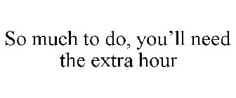 SO MUCH TO DO, YOU'LL NEED THE EXTRA HOUR