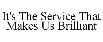 IT'S THE SERVICE THAT MAKES US BRILLIANT