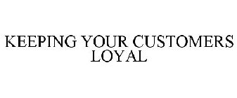KEEPING YOUR CUSTOMERS LOYAL