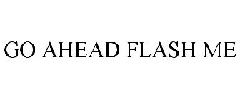 GO AHEAD FLASH ME