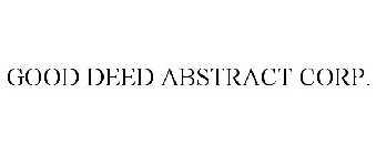 GOOD DEED ABSTRACT CORP.