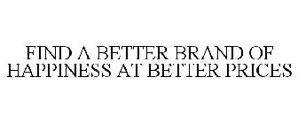 FIND A BETTER BRAND OF HAPPINESS AT BETTER PRICES