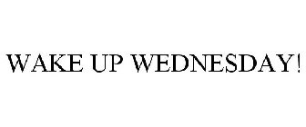 WAKE UP WEDNESDAY!