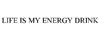 LIFE IS MY ENERGY DRINK