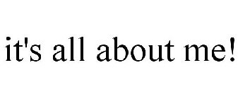 IT'S ALL ABOUT ME!