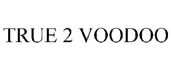 TRUE 2 VOODOO
