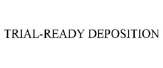 TRIAL-READY DEPOSITION