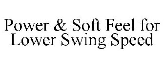 POWER & SOFT FEEL FOR LOWER SWING SPEED