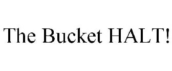 THE BUCKET HALT!