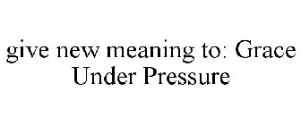 GIVE NEW MEANING TO: GRACE UNDER PRESSURE