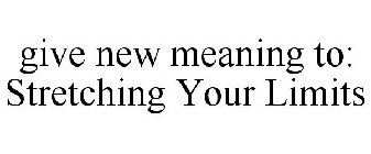 GIVE NEW MEANING TO: STRETCHING YOUR LIMITS