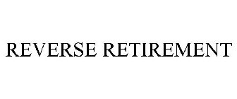 REVERSE RETIREMENT