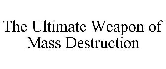 THE ULTIMATE WEAPON OF MASS DESTRUCTION