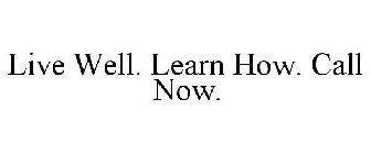 LIVE WELL. LEARN HOW. CALL NOW.