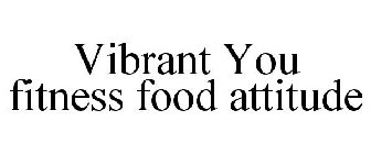 VIBRANT YOU FITNESS FOOD ATTITUDE