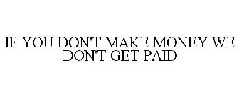 IF YOU DON'T MAKE MONEY WE DON'T GET PAID