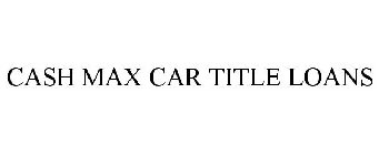 CASH MAX CAR TITLE LOANS