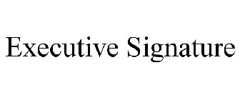 EXECUTIVE SIGNATURE