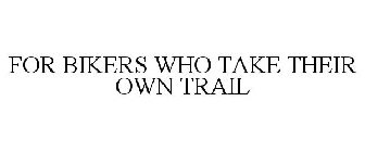 FOR BIKERS WHO TAKE THEIR OWN TRAIL