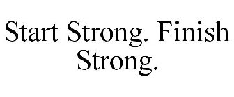 START STRONG. FINISH STRONG.