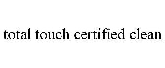 TOTAL TOUCH CERTIFIED CLEAN