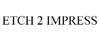 ETCH 2 IMPRESS