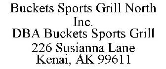 BUCKETS SPORTS GRILL NORTH INC. DBA BUCKETS SPORTS GRILL 226 SUSIANNA LANE KENAI, AK 99611