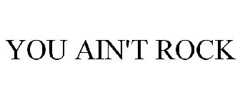 YOU AIN'T ROCK