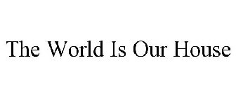 THE WORLD IS OUR HOUSE