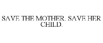 SAVE THE MOTHER. SAVE HER CHILD.