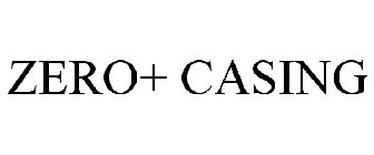 ZERO+ CASING