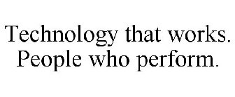 TECHNOLOGY THAT WORKS. PEOPLE WHO PERFORM.