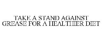 TAKE A STAND AGAINST GREASE FOR A HEALTHIER DIET