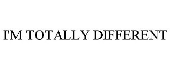 I'M TOTALLY DIFFERENT