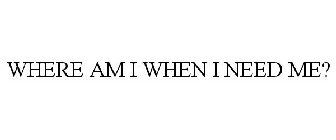 WHERE AM I WHEN I NEED ME?