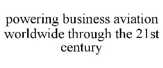 POWERING BUSINESS AVIATION WORLDWIDE THROUGH THE 21ST CENTURY